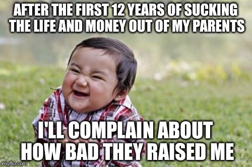 Evil Toddler Meme | AFTER THE FIRST 12 YEARS OF SUCKING THE LIFE AND MONEY OUT OF MY PARENTS; I'LL COMPLAIN ABOUT HOW BAD THEY RAISED ME | image tagged in memes,evil toddler | made w/ Imgflip meme maker