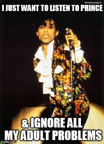 I JUST WANT TO LISTEN TO PRINCE  | I JUST WANT TO LISTEN TO PRINCE; & IGNORE ALL MY ADULT PROBLEMS | image tagged in i just want to listen to prince  ignore all my adult problems,prince,i just want to listen to prince,music,problems | made w/ Imgflip meme maker