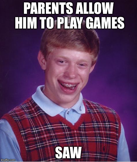 Bad Luck Brian Meme | PARENTS ALLOW HIM TO PLAY GAMES; SAW | image tagged in memes,bad luck brian | made w/ Imgflip meme maker