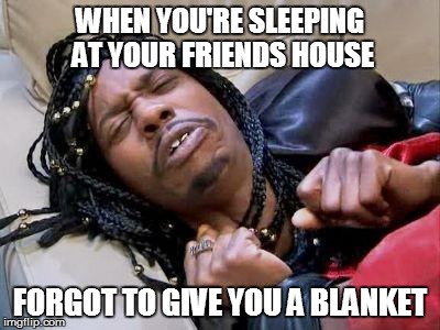 Rick James cold as ice | WHEN YOU'RE SLEEPING AT YOUR FRIENDS HOUSE; FORGOT TO GIVE YOU A BLANKET | image tagged in rick james cold as ice | made w/ Imgflip meme maker