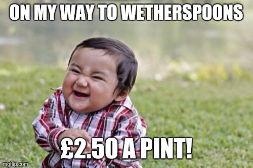 Evil Toddler Meme | ON MY WAY TO WETHERSPOONS; £2.50 A PINT! | image tagged in memes,evil toddler,meme,funny,funny memes,pubs | made w/ Imgflip meme maker