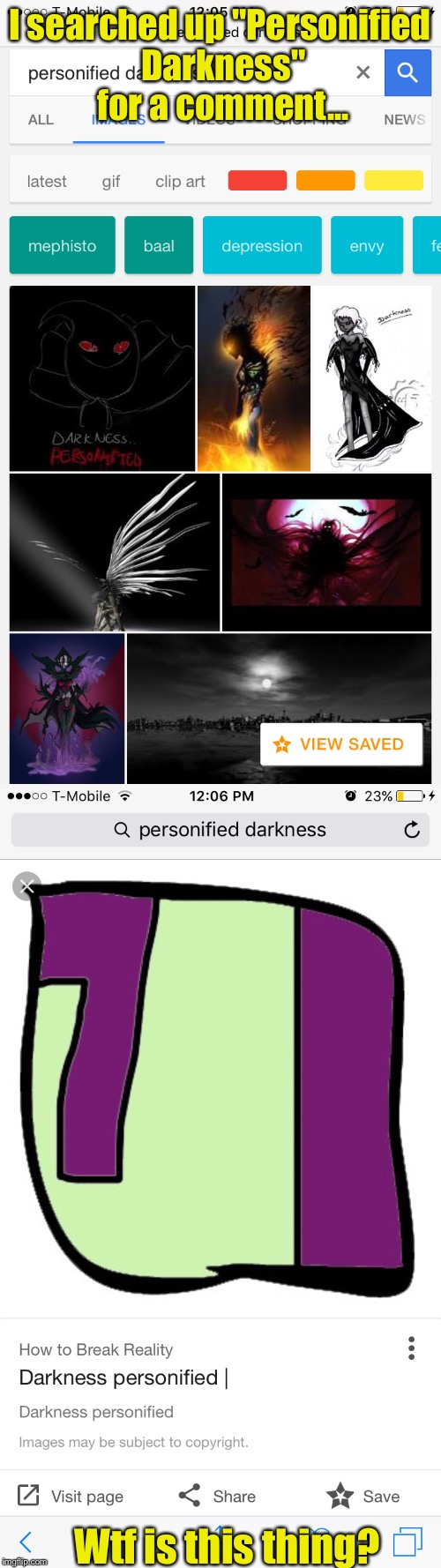 But why? | I searched up "Personified Darkness" for a comment... Wtf is this thing? | image tagged in google images,wtf,hello darkness my old friend,meme comments | made w/ Imgflip meme maker
