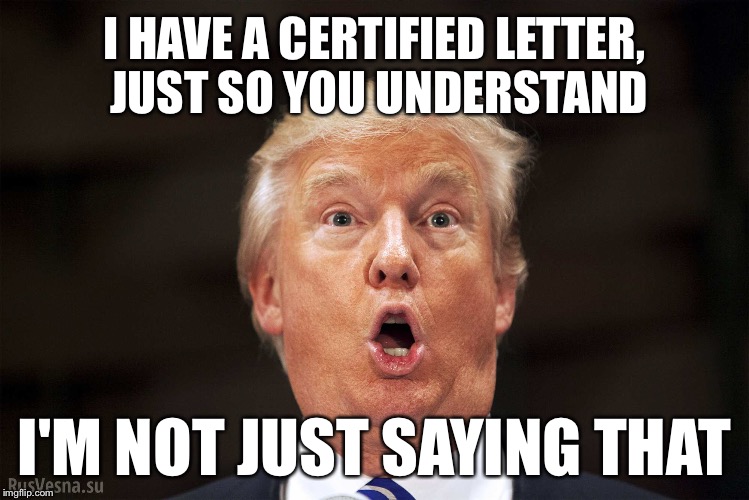 Certified mail, return receipt requested | I HAVE A CERTIFIED LETTER, JUST SO YOU UNDERSTAND; I'M NOT JUST SAYING THAT | image tagged in trump,certified letter,certified mail,lies,impeach trump | made w/ Imgflip meme maker