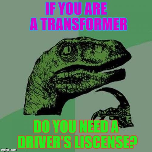 Philosoraptor | IF YOU ARE  A TRANSFORMER; DO YOU NEED A DRIVER'S LISCENSE? | image tagged in memes,philosoraptor | made w/ Imgflip meme maker
