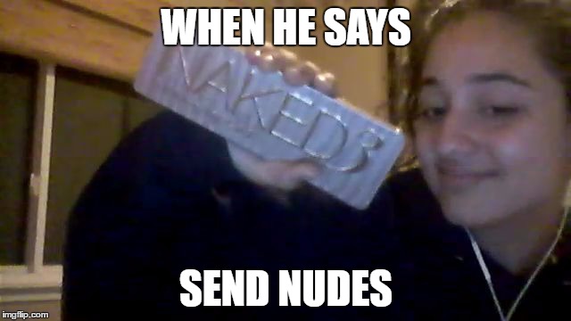 WHEN HE SAYS; SEND NUDES | image tagged in send nudes | made w/ Imgflip meme maker