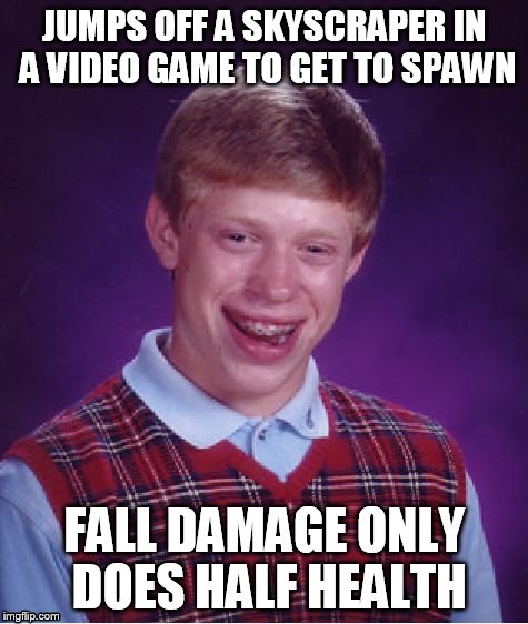 Bad Luck Brian | JUMPS OFF A SKYSCRAPER IN A VIDEO GAME TO GET TO SPAWN; FALL DAMAGE ONLY DOES HALF HEALTH | image tagged in memes,bad luck brian | made w/ Imgflip meme maker