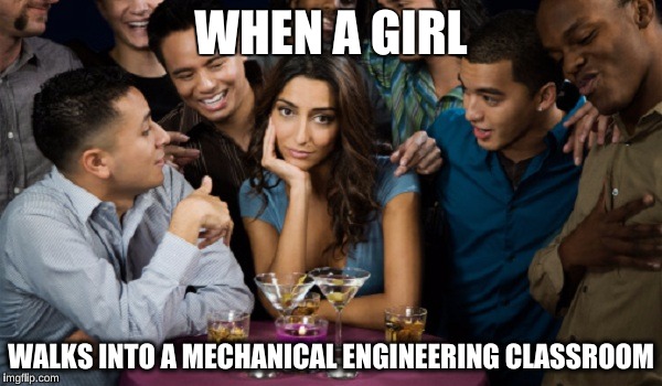College Engineering Students  | WHEN A GIRL; WALKS INTO A MECHANICAL ENGINEERING CLASSROOM | image tagged in forever alone,memes,funny,engineering,college | made w/ Imgflip meme maker