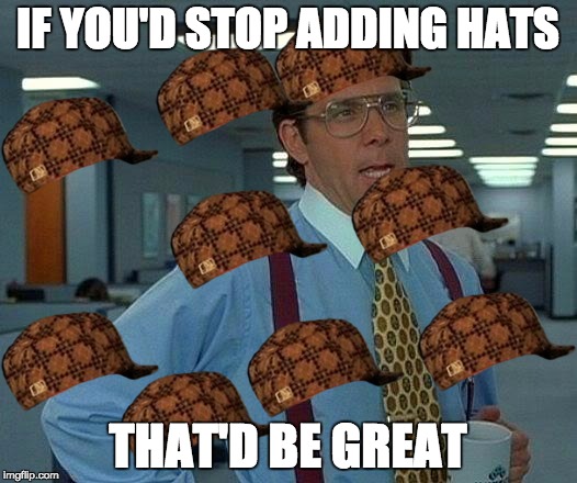 Help Me Stop Doing This | IF YOU'D STOP ADDING HATS; THAT'D BE GREAT | image tagged in memes,that would be great,scumbag | made w/ Imgflip meme maker