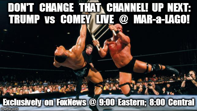 trump v comey pro wrestling | DON'T   CHANGE   THAT   CHANNEL!  UP  NEXT: TRUMP   vs   COMEY   LIVE   @   MAR-a-LAGO! Exclusively  on  FoxNews  @  9:00  Eastern;  8:00  Central | image tagged in trump,comey,wrestling | made w/ Imgflip meme maker