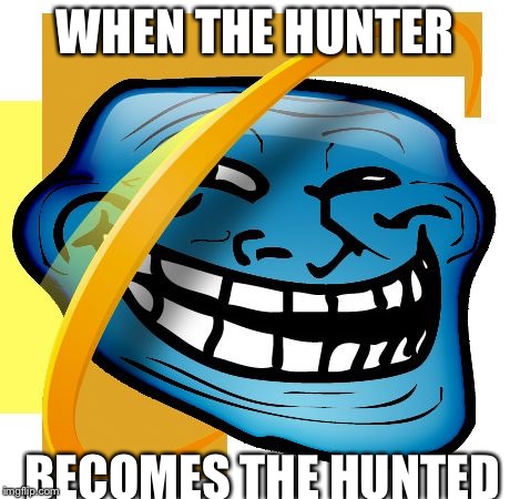 Spy Hunter  | WHEN THE HUNTER; BECOMES THE HUNTED | image tagged in it's just trolling boi,troll,troll face,laughing villains | made w/ Imgflip meme maker