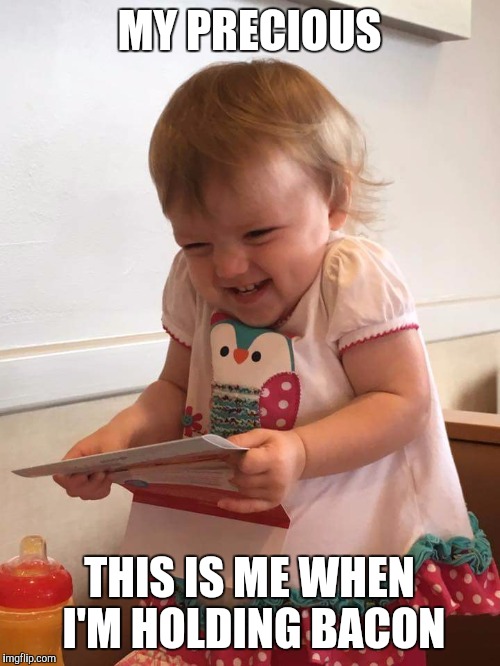 MY PRECIOUS; THIS IS ME WHEN I'M HOLDING BACON | image tagged in funny face,bacon,babies | made w/ Imgflip meme maker
