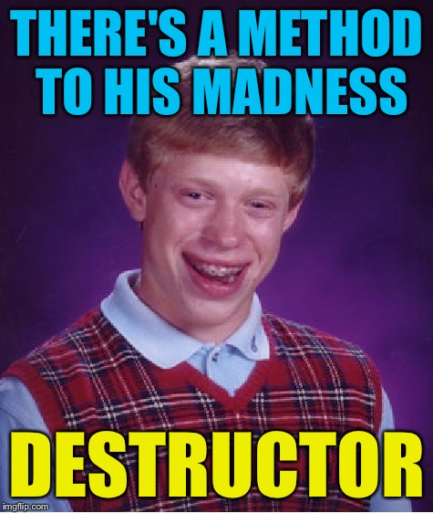 Bad Luck Brian Meme | THERE'S A METHOD TO HIS MADNESS; DESTRUCTOR | image tagged in memes,bad luck brian | made w/ Imgflip meme maker