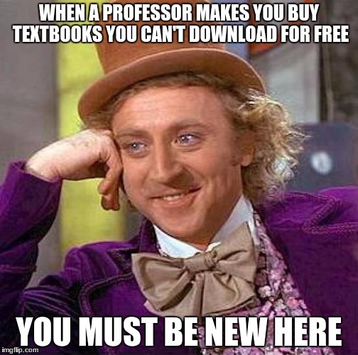 Professors Who Suck | WHEN A PROFESSOR MAKES YOU BUY TEXTBOOKS YOU CAN'T DOWNLOAD FOR FREE; YOU MUST BE NEW HERE | image tagged in adjunct professors,professors,semester,college,university,textbooks | made w/ Imgflip meme maker