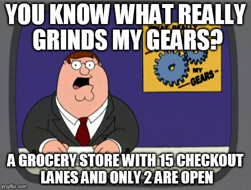 Peter Griffin News Meme | YOU KNOW WHAT REALLY GRINDS MY GEARS? A GROCERY STORE WITH 15 CHECKOUT LANES AND ONLY 2 ARE OPEN | image tagged in memes,peter griffin news | made w/ Imgflip meme maker