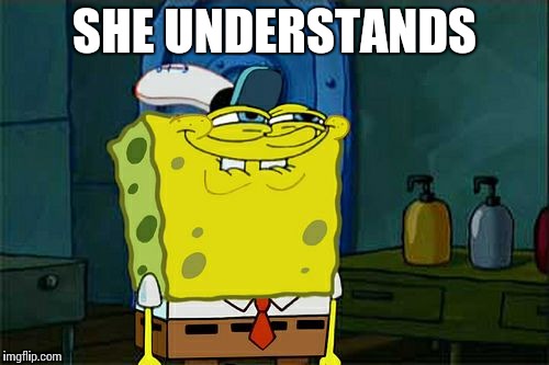 Yesss… | SHE UNDERSTANDS | image tagged in memes,dont you squidward,funny | made w/ Imgflip meme maker