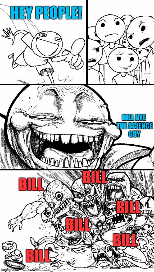 Hey Internet | HEY PEOPLE! BILL NYE THE SCIENCE GUY; BILL; BILL; BILL; BILL; BILL; BILL | image tagged in memes,hey internet,bill nye the science guy | made w/ Imgflip meme maker