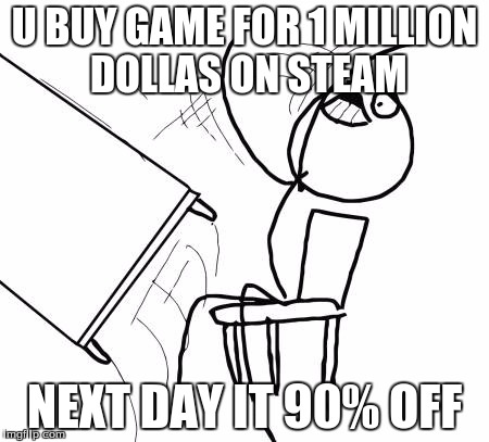 Table Flip Guy | U BUY GAME FOR 1 MILLION DOLLAS ON STEAM; NEXT DAY IT 90% OFF | image tagged in memes,table flip guy | made w/ Imgflip meme maker