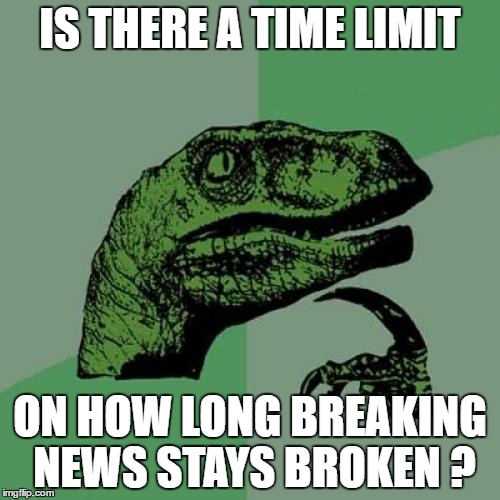 Philosoraptor | IS THERE A TIME LIMIT; ON HOW LONG BREAKING NEWS STAYS BROKEN ? | image tagged in memes,philosoraptor | made w/ Imgflip meme maker