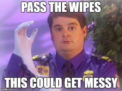 TSA Douche | PASS THE WIPES; THIS COULD GET MESSY | image tagged in memes,tsa douche | made w/ Imgflip meme maker