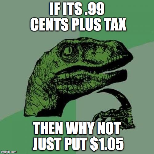 Philosoraptor | IF ITS .99 CENTS PLUS TAX; THEN WHY NOT JUST PUT $1.05 | image tagged in memes,philosoraptor | made w/ Imgflip meme maker