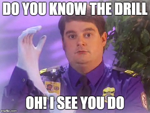 TSA Douche | DO YOU KNOW THE DRILL; OH! I SEE YOU DO | image tagged in memes,tsa douche | made w/ Imgflip meme maker