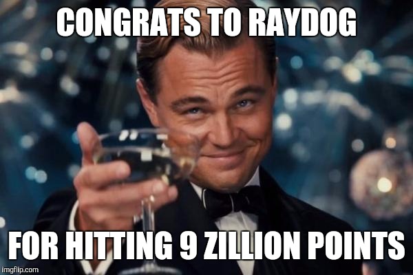 9 zillion is pretty impressive ;)  | CONGRATS TO RAYDOG; FOR HITTING 9 ZILLION POINTS | image tagged in memes,leonardo dicaprio cheers,raydog | made w/ Imgflip meme maker