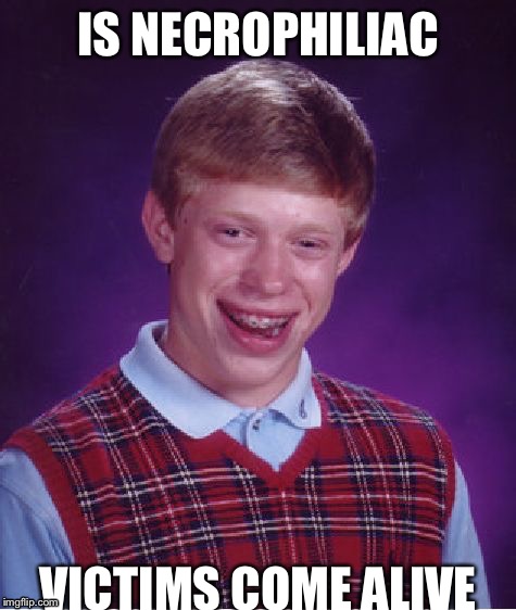 Bad Luck Brian | IS NECROPHILIAC; VICTIMS COME ALIVE | image tagged in memes,bad luck brian | made w/ Imgflip meme maker