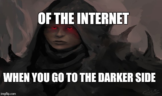 OF THE INTERNET; WHEN YOU GO TO THE DARKER SIDE | made w/ Imgflip meme maker