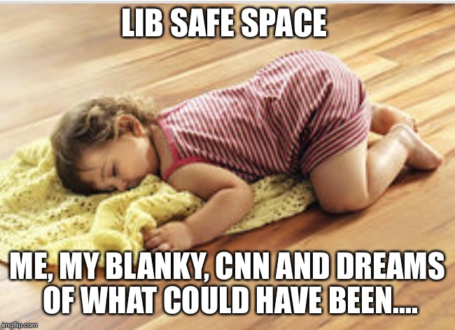 LIB SAFE SPACE; ME, MY BLANKY, CNN AND DREAMS OF WHAT COULD HAVE BEEN.... | image tagged in safe space | made w/ Imgflip meme maker