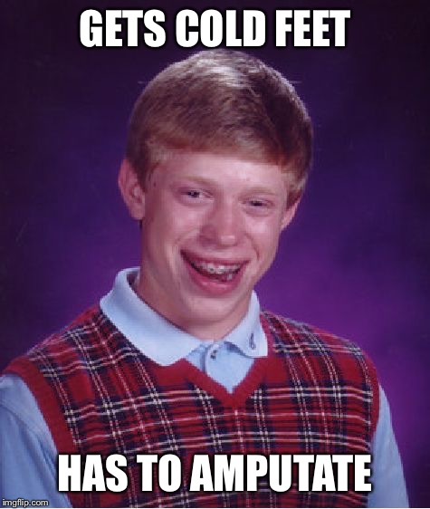 Bad Luck Brian Meme | GETS COLD FEET; HAS TO AMPUTATE | image tagged in memes,bad luck brian | made w/ Imgflip meme maker