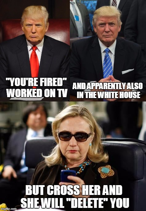 Trump vs Hillary on getting rid of problems | AND APPARENTLY ALSO IN THE WHITE HOUSE; "YOU'RE FIRED" WORKED ON TV; BUT CROSS HER AND SHE WILL "DELETE" YOU | image tagged in memes,donald trump,hillary clinton | made w/ Imgflip meme maker