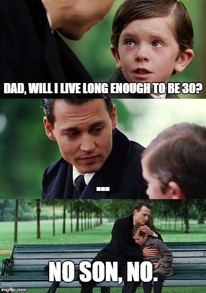 Finding Neverland Meme | DAD, WILL I LIVE LONG ENOUGH TO BE 30? ... NO SON, NO. | image tagged in memes,finding neverland | made w/ Imgflip meme maker