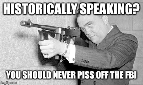 HISTORICALLY SPEAKING? YOU SHOULD NEVER PISS OFF THE FBI | made w/ Imgflip meme maker