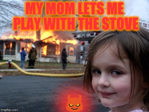 Disaster Girl Meme | MY MOM LETS ME PLAY WITH THE STOVE; 😈 | image tagged in memes,disaster girl | made w/ Imgflip meme maker