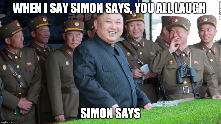 Simon says | WHEN I SAY SIMON SAYS, YOU ALL LAUGH; SIMON SAYS | image tagged in simon says,kim jong un,north korea | made w/ Imgflip meme maker