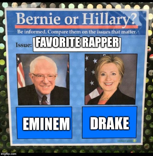I'd vote Bernie | FAVORITE RAPPER; DRAKE; EMINEM | image tagged in bernie or hillary | made w/ Imgflip meme maker