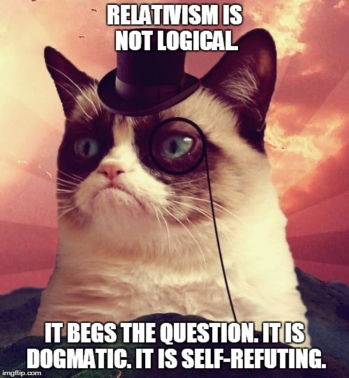 Relativism is not logical. | RELATIVISM IS NOT LOGICAL. IT BEGS THE QUESTION. IT IS DOGMATIC. IT IS SELF-REFUTING. | image tagged in philosophy,questions,relativism,logic,dogmatic,self-refuting | made w/ Imgflip meme maker