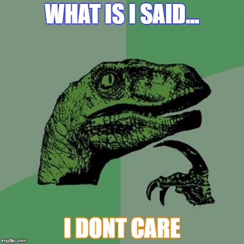 Philosoraptor Meme | WHAT IS I SAID... I DONT CARE | image tagged in memes,philosoraptor | made w/ Imgflip meme maker