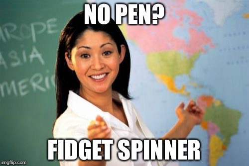 Unhelpful High School Teacher | NO PEN? FIDGET SPINNER | image tagged in memes,unhelpful high school teacher | made w/ Imgflip meme maker