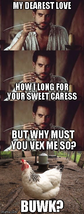 Some people just love chicken more than others | MY DEAREST LOVE; HOW I LONG FOR YOUR SWEET CARESS; BUT WHY MUST YOU VEX ME SO? BUWK? | image tagged in poet,chicken,sick mind | made w/ Imgflip meme maker
