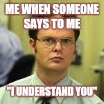 Dwight schrute false blank | ME WHEN SOMEONE SAYS TO ME; "I UNDERSTAND YOU" | image tagged in dwight schrute false blank | made w/ Imgflip meme maker