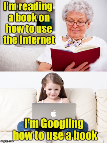 The Information Age Generation Gap | I'm reading a book on how to use the Internet; I'm Googling how to use a book | image tagged in reading,internet | made w/ Imgflip meme maker