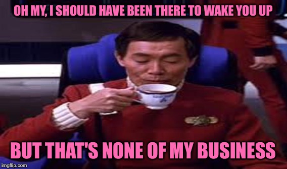 OH MY, I SHOULD HAVE BEEN THERE TO WAKE YOU UP BUT THAT'S NONE OF MY BUSINESS | made w/ Imgflip meme maker