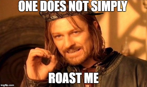 One Does Not Simply Meme | ONE DOES NOT SIMPLY; ROAST ME | image tagged in memes,one does not simply,scumbag | made w/ Imgflip meme maker