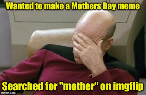 And I even had NSFW unchecked.  | Wanted to make a Mothers Day meme; Searched for "mother" on imgflip | image tagged in memes,captain picard facepalm | made w/ Imgflip meme maker