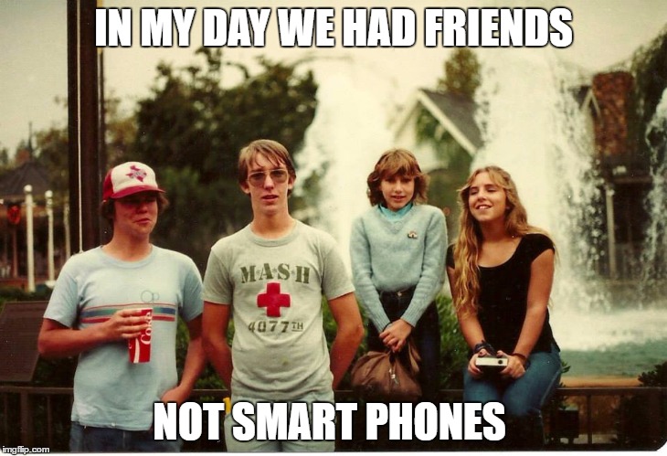 IN MY DAY WE HAD FRIENDS; NOT SMART PHONES | image tagged in friends,smart phone | made w/ Imgflip meme maker