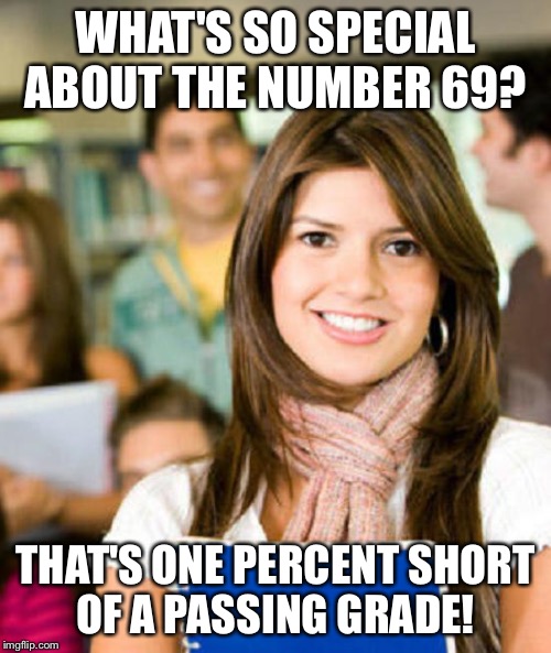 Sheltered College Freshman | WHAT'S SO SPECIAL ABOUT THE NUMBER 69? THAT'S ONE PERCENT SHORT OF A PASSING GRADE! | image tagged in sheltered college freshman | made w/ Imgflip meme maker