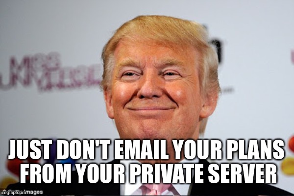 JUST DON'T EMAIL YOUR PLANS FROM YOUR PRIVATE SERVER | made w/ Imgflip meme maker