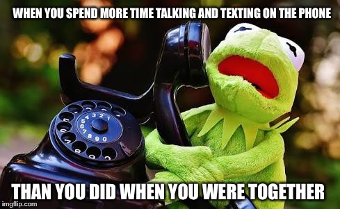 Kermit Phone | WHEN YOU SPEND MORE TIME TALKING AND TEXTING ON THE PHONE; THAN YOU DID WHEN YOU WERE TOGETHER | image tagged in kermit,phone,talking,texting,lonely,not together | made w/ Imgflip meme maker
