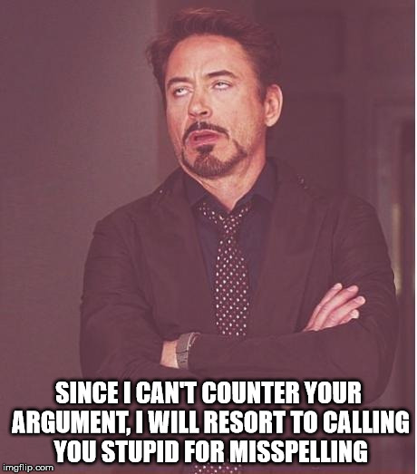 Desperation in an argument  | SINCE I CAN'T COUNTER YOUR ARGUMENT, I WILL RESORT TO CALLING YOU STUPID FOR MISSPELLING | image tagged in memes,face you make robert downey jr,desperation in an argument,misspelled | made w/ Imgflip meme maker